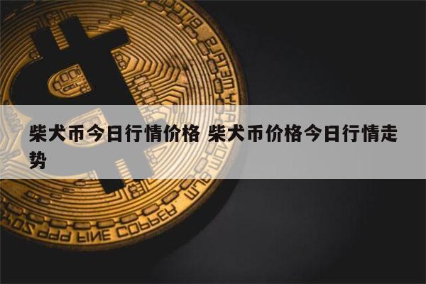 狗狗币今日价格(柴犬狗币今日价格)