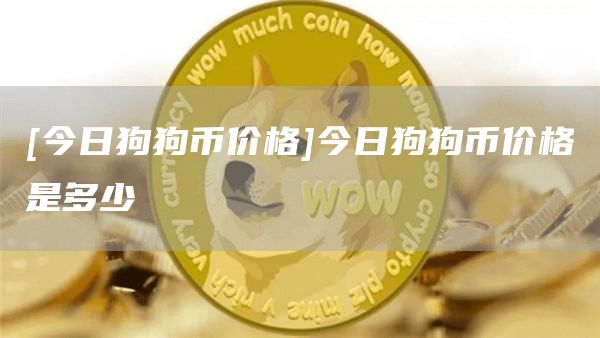 狗狗币价格今日的价格(狗狗币价格今日行情官方)