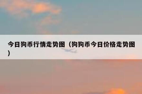 狗狗币价格(狗狗币价格今日行情k线图)