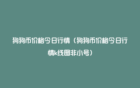 狗狗币今日价格与行情(狗狗币今日价格行情比特币)